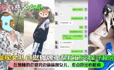 【乱伦】发现女儿自慰摊牌让帮忙口交保守秘密！在熟睡的老婆旁边偷偷操女儿，差点吓出心脏病！