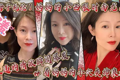 【乱伦】母子乱伦妈妈的小西服时尚尤存久违的情欲瞬间爆发艹着妈妈的小穴失神浪语啊受不了了儿子