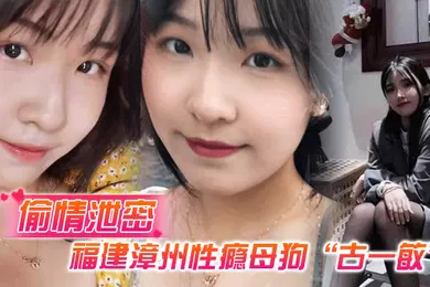 【强奸迷奸】偷情泄密福建漳州性瘾母狗古一敏胸大屁股大水还多背着男友到处约炮假装喝醉勾引男人
