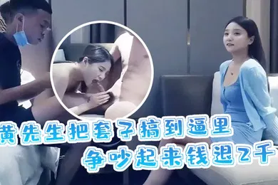 【国产厂牌】黄先生探花黄先生把套子搞到逼里争吵起来钱退2千妹子身材颜值高分很性感劲爆精采