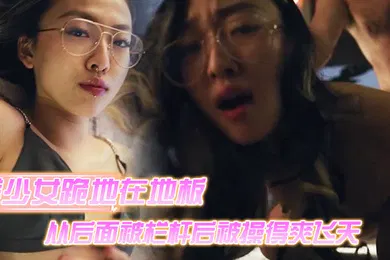 【自拍偷拍】美少女跪地在地板上从后面被栏杆后被操得爽飞天