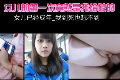 【乱伦】女儿已经成年_我到死也想不到_女儿的第一次竟然是我给破的