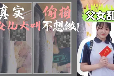 【乱伦】父女乱伦我和女儿乱伦第一次乱伦完整版真实偷拍女儿大叫不想做