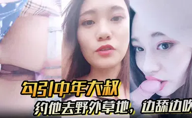 【自拍偷拍】约他去野外草地，边舔边吹，做尽所有下流之事