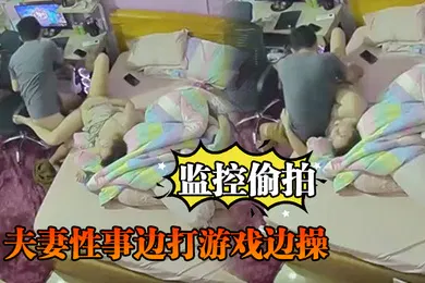 【自拍偷拍】监控偷拍夫妻性事边打游戏边操边吹头发也可以操
