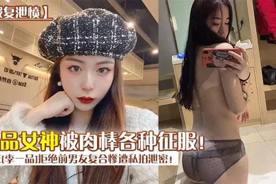 【网曝黑料】报复泄愤南京李一品拒绝前男友复合惨遭私拍泄密极品女神被肉棒各种征服