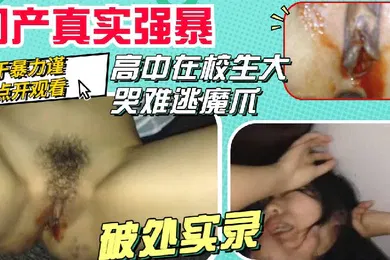 【无码高清】真实强暴高中生大哭还是难逃被强奸破处的命运谨慎点开
