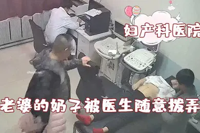【自拍偷拍】破解妇产科医院摄像头老公看着自己老婆的奶子被医生随意拨弄心里五味杂陈