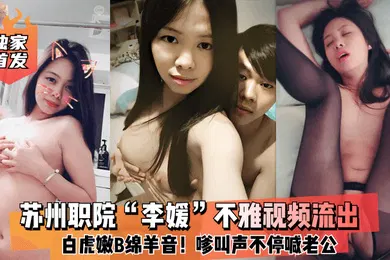 【网曝黑料】云盘泄密苏州职院李媛不雅视频流出白虎嫩B绵羊音嗲叫声不停喊老公全程露脸