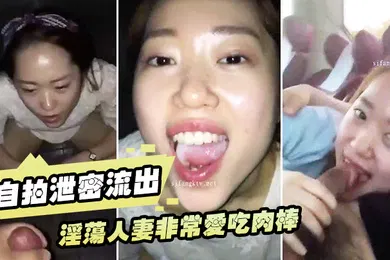 【自拍偷拍】自拍泄密流出淫荡人妻非常爱吃肉棒的白皙老婆与老公性爱流出
