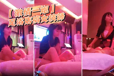 【自拍偷拍】激情一炮足浴店搞女技师奶子给我看一下拔出大吊要求骑上来