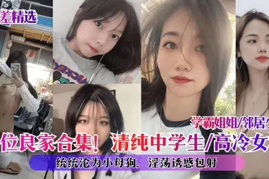 【学生萝莉】反差精选10位良家合集清纯中学生高冷女神学霸姐姐邻居少妇统统沦为小母狗淫荡诱惑包射