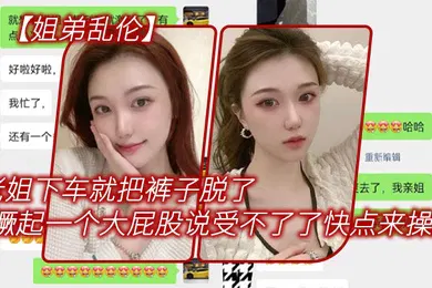 【乱伦】姐弟乱伦老姐下车就把裤子脱了在外面撅起一个大屁股来对着我说受不了了快点来操她
