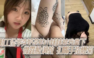【SM调教】勤工俭学卖奶茶的小妹妹被我拿下，微露脸调教，扣嘴手指爆菊
