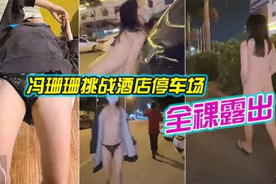 【自拍偷拍】冯珊珊挑战酒店停车场全裸露出_跟踪阿姨差点被发现