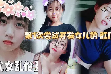 【乱伦】第1次尝试开发女儿的 肛门！结果给女儿弄的流血了