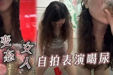 【自拍偷拍】变态女人自拍表演喝尿