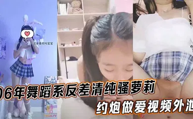 【学生萝莉】06年舞蹈系反差清纯骚萝莉_约炮做爱视频外泄_完美身材露脸内射