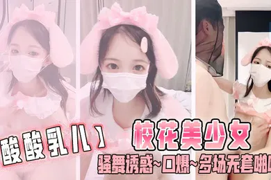 【自拍偷拍】酸酸乳儿校花美少女骚舞诱惑口爆多场无套啪啪