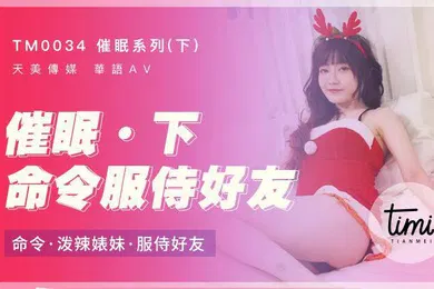 【自拍偷拍】催眠系列下命令服侍好友_命令泼辣婊妹服侍好友-沈娜娜TM0034