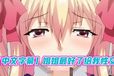 【激情H漫】中文字幕姐姐最好了给我性交