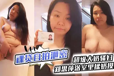 【自拍偷拍】裸贷自拍泄密超级大奶骚妇郑思萍浴室里揉奶摸逼到高潮_很是享受还有点意犹未尽
