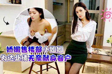 【乱伦】桐桐娇嫩售楼部小姐姐为达业绩无奈献身客户