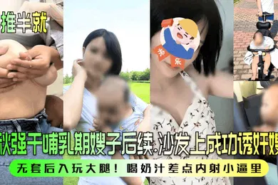 【乱伦】半推半就中秋强干哺乳期嫂子后续沙发上成功诱奸嫂子无套后入玩大腿喝奶汁差点内射小逼里