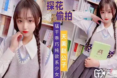 【自拍偷拍】天美赵公子猛干乖巧纯欲系少女