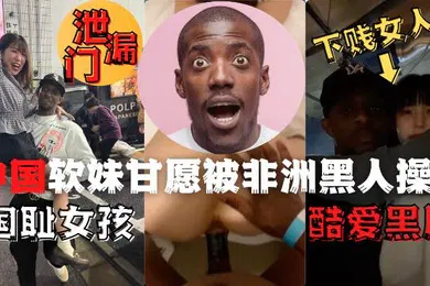 【厂牌经典】中国夜场女孩酒吧偶遇非洲黑人后性瘾大发品尝了黑人的鸡吧1