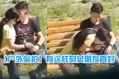 【自拍偷拍】户外偷拍有这样的女朋友真好