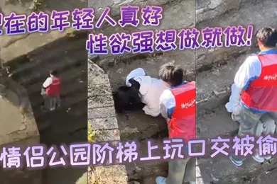 【口交自慰】现在的年轻人真好性生活性经验都丰富性欲强想做就做小情侣公园阶梯上玩口交被偷拍
