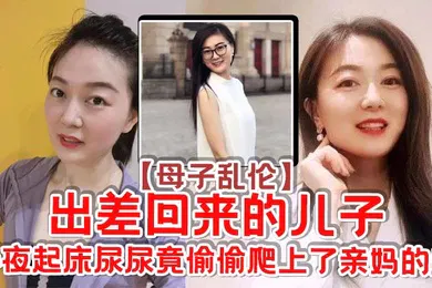 【乱伦】母子乱伦出差回来的儿子半夜起床尿尿竟偷偷爬上了亲妈的床