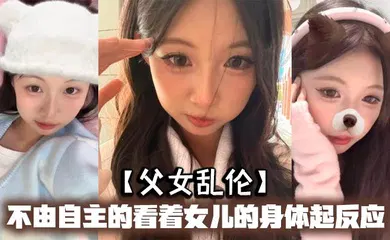 【乱伦】不由自主的看着女儿的身体起反应，女儿在家穿的很清凉，有时候晚上洗完澡内衣内裤都不穿，穿着睡裙就出来了，躺沙发上玩手机