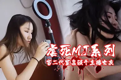 【主播网红】虐死MJ系列富二代窒息强干主播女友变态男奸尸婚纱美女