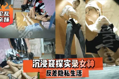 【乱伦】乱伦亲妹沉浸窥探实录女神反差隐私生活