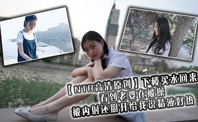【自拍偷拍】下楼买水回来看到老婆在被操，被内射还掰开给我说精液好热