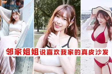 【乱伦】邻家姐姐说喜欢我家的真皮沙发