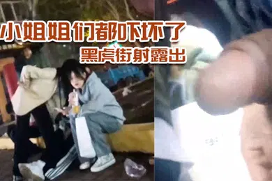 【乱伦】黑虎街射露出小姐姐们都吓坏了刺激