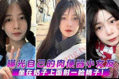 【网曝黑料】曝光肉便器女友坐在上面射脸精子