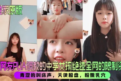 【SM调教】被网友PUA调教的中学女孩！绝迹全网的限制资源！青涩的叫床声，天使脸盘，粉嫩乳穴！