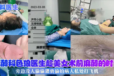 【网曝黑料】黑料医生麻醉科色狼医生趁美女术前麻醉的时候旁边没人偷偷猥亵偷拍病人私处打飞机