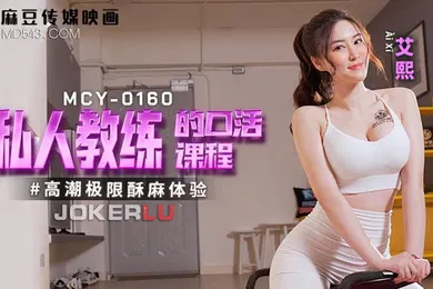 【自拍偷拍】私人教练的口活课程-艾熙MCY-0160