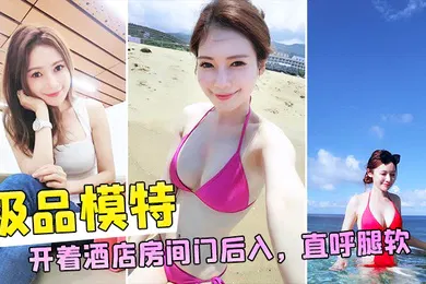 【自拍偷拍】和极品模特开着酒店房间门后入直呼腿软