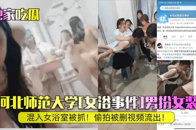 【网曝黑料】独家吃瓜河北师范大学女浴事件男扮女装混入女浴室被抓偷拍被删视频流出