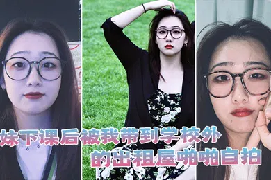 【自拍偷拍】学妹下课后被我带到学校外的出租屋啪啪自拍