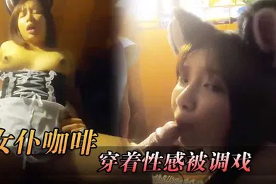 【自拍偷拍】吴梦梦女仆咖啡穿着性感被调戏最后被草