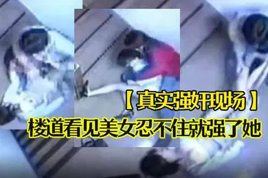 【强奸迷奸】真实强奸现场楼道看见美女忍不住就强了她