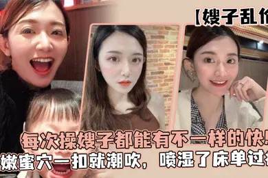 【乱伦】嫂子乱伦每次操嫂子都能有不一样的快感真是太幸福了湿嫩蜜穴一扣就潮吹喷湿了床单过瘾