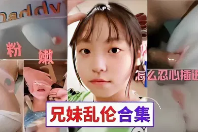【乱伦】粉嫩骚逼怎么忍心插进去兄妹乱伦合集